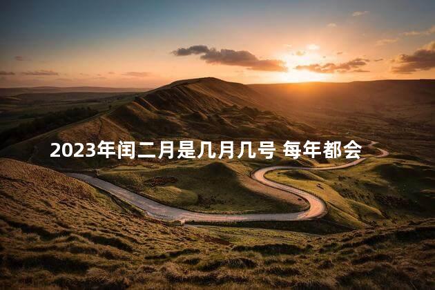 2023年闰二月是几月几号 每年都会润一个月份吗